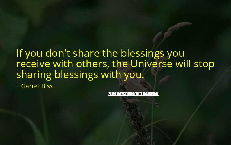 Garret Biss Quotes: If you don't share the blessings you receive with others, the Universe will stop sharing blessings with you.
