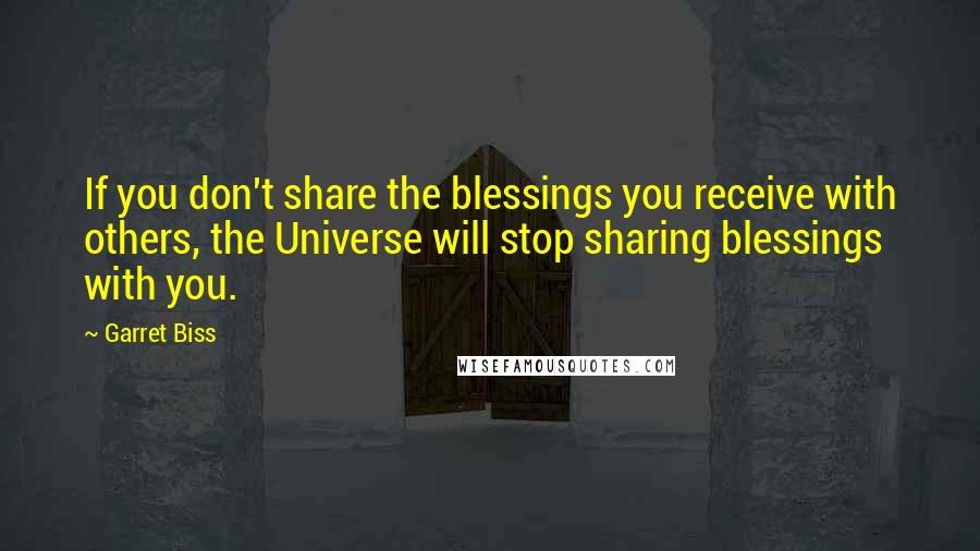 Garret Biss Quotes: If you don't share the blessings you receive with others, the Universe will stop sharing blessings with you.