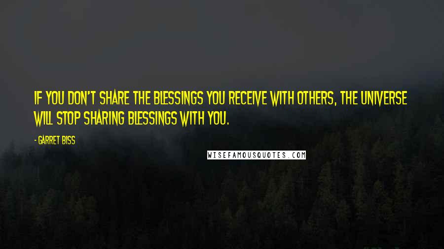 Garret Biss Quotes: If you don't share the blessings you receive with others, the Universe will stop sharing blessings with you.