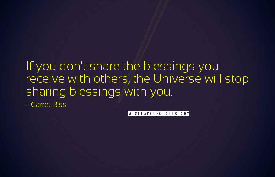 Garret Biss Quotes: If you don't share the blessings you receive with others, the Universe will stop sharing blessings with you.