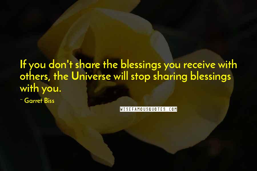 Garret Biss Quotes: If you don't share the blessings you receive with others, the Universe will stop sharing blessings with you.