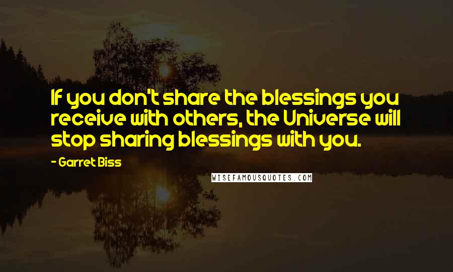 Garret Biss Quotes: If you don't share the blessings you receive with others, the Universe will stop sharing blessings with you.