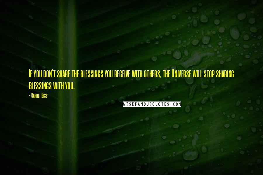 Garret Biss Quotes: If you don't share the blessings you receive with others, the Universe will stop sharing blessings with you.