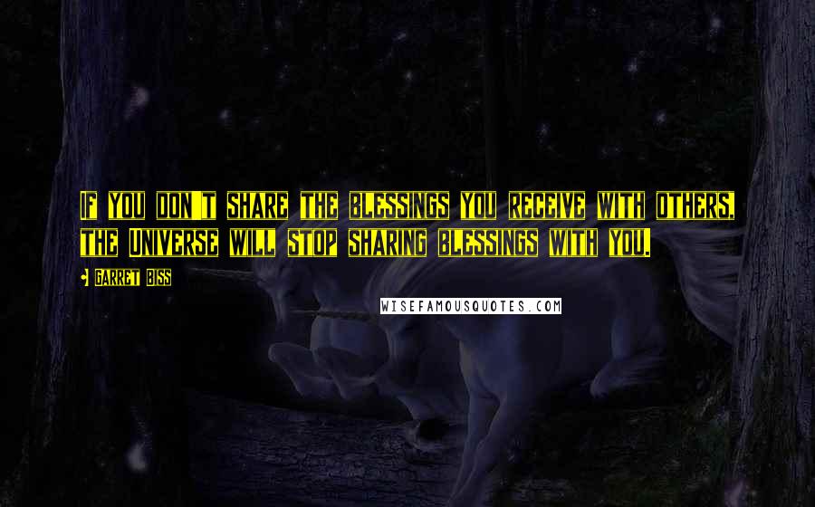 Garret Biss Quotes: If you don't share the blessings you receive with others, the Universe will stop sharing blessings with you.