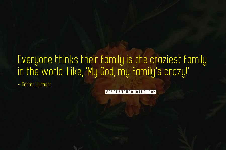Garret Dillahunt Quotes: Everyone thinks their family is the craziest family in the world. Like, 'My God, my family's crazy!'
