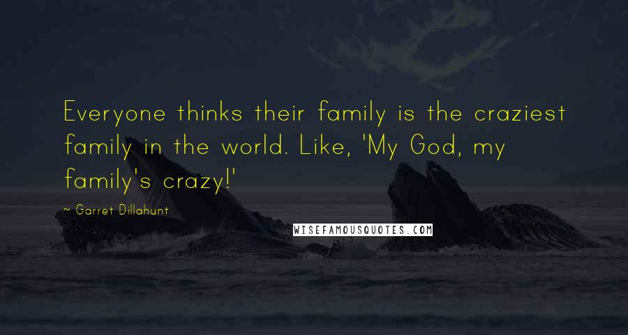 Garret Dillahunt Quotes: Everyone thinks their family is the craziest family in the world. Like, 'My God, my family's crazy!'