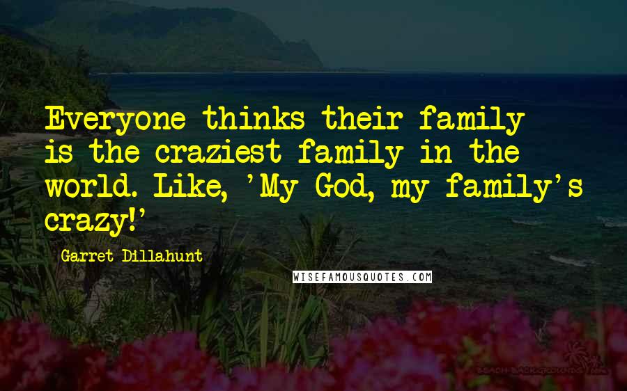 Garret Dillahunt Quotes: Everyone thinks their family is the craziest family in the world. Like, 'My God, my family's crazy!'