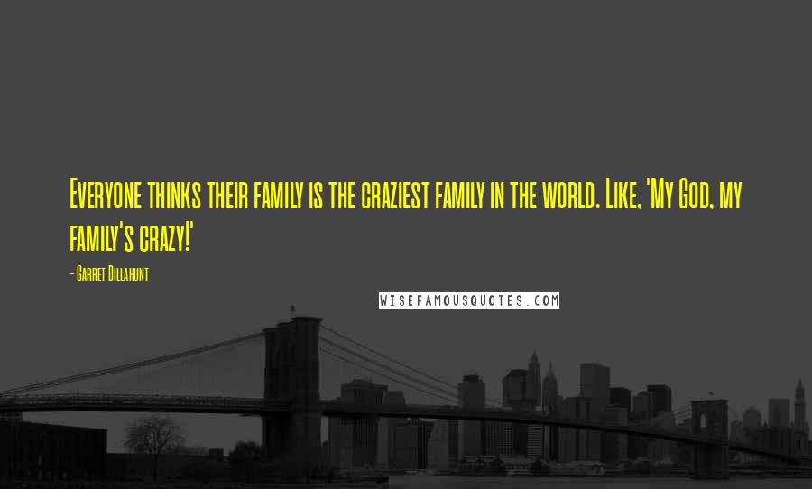 Garret Dillahunt Quotes: Everyone thinks their family is the craziest family in the world. Like, 'My God, my family's crazy!'