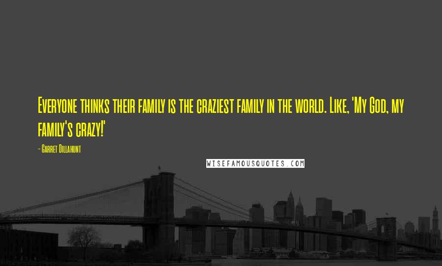 Garret Dillahunt Quotes: Everyone thinks their family is the craziest family in the world. Like, 'My God, my family's crazy!'