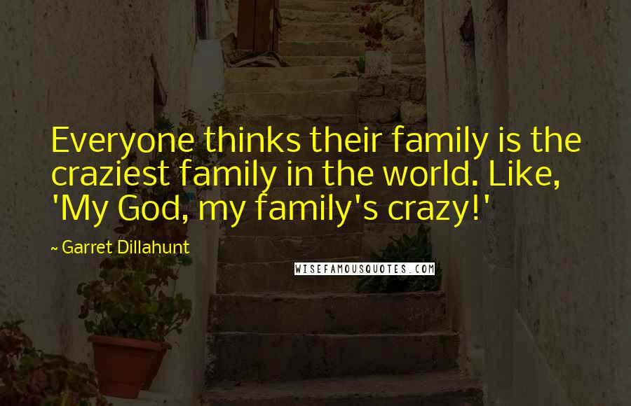 Garret Dillahunt Quotes: Everyone thinks their family is the craziest family in the world. Like, 'My God, my family's crazy!'