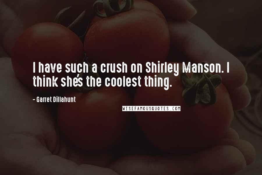 Garret Dillahunt Quotes: I have such a crush on Shirley Manson. I think she's the coolest thing.