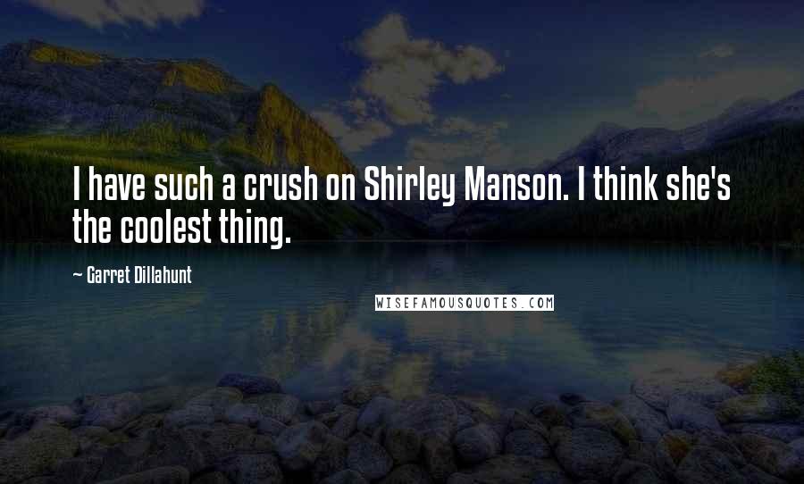 Garret Dillahunt Quotes: I have such a crush on Shirley Manson. I think she's the coolest thing.