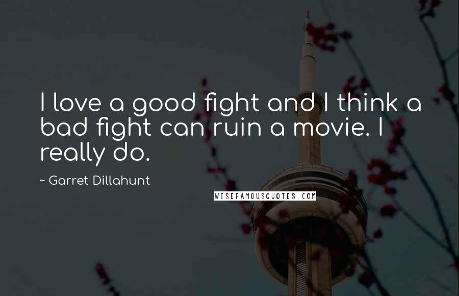 Garret Dillahunt Quotes: I love a good fight and I think a bad fight can ruin a movie. I really do.