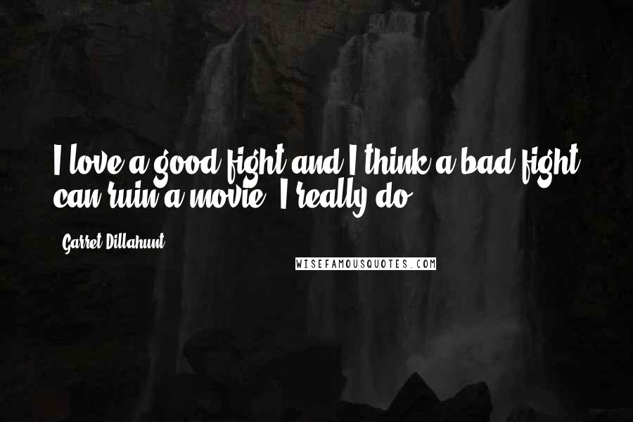 Garret Dillahunt Quotes: I love a good fight and I think a bad fight can ruin a movie. I really do.