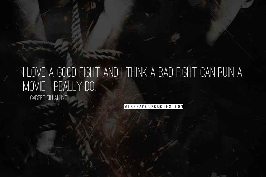 Garret Dillahunt Quotes: I love a good fight and I think a bad fight can ruin a movie. I really do.