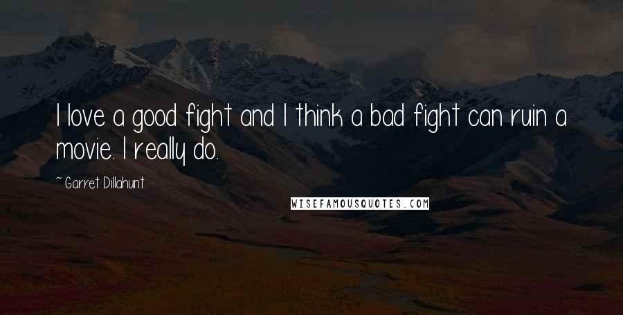 Garret Dillahunt Quotes: I love a good fight and I think a bad fight can ruin a movie. I really do.