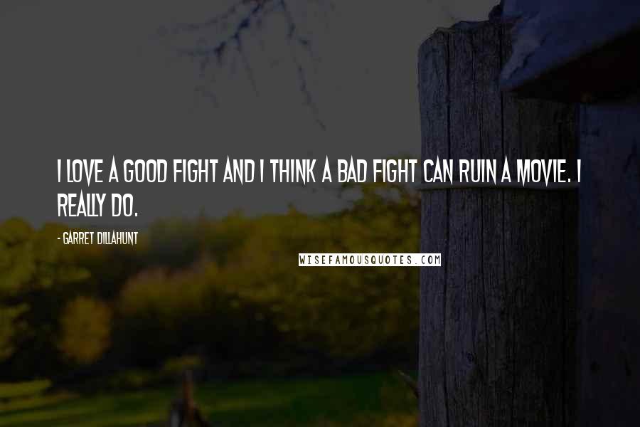 Garret Dillahunt Quotes: I love a good fight and I think a bad fight can ruin a movie. I really do.