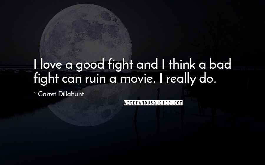 Garret Dillahunt Quotes: I love a good fight and I think a bad fight can ruin a movie. I really do.