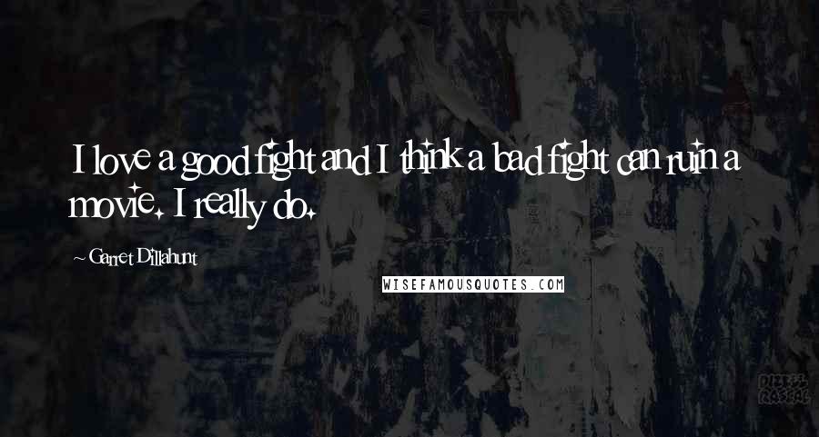 Garret Dillahunt Quotes: I love a good fight and I think a bad fight can ruin a movie. I really do.