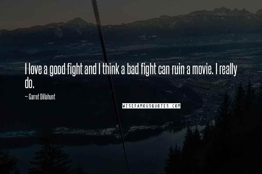 Garret Dillahunt Quotes: I love a good fight and I think a bad fight can ruin a movie. I really do.