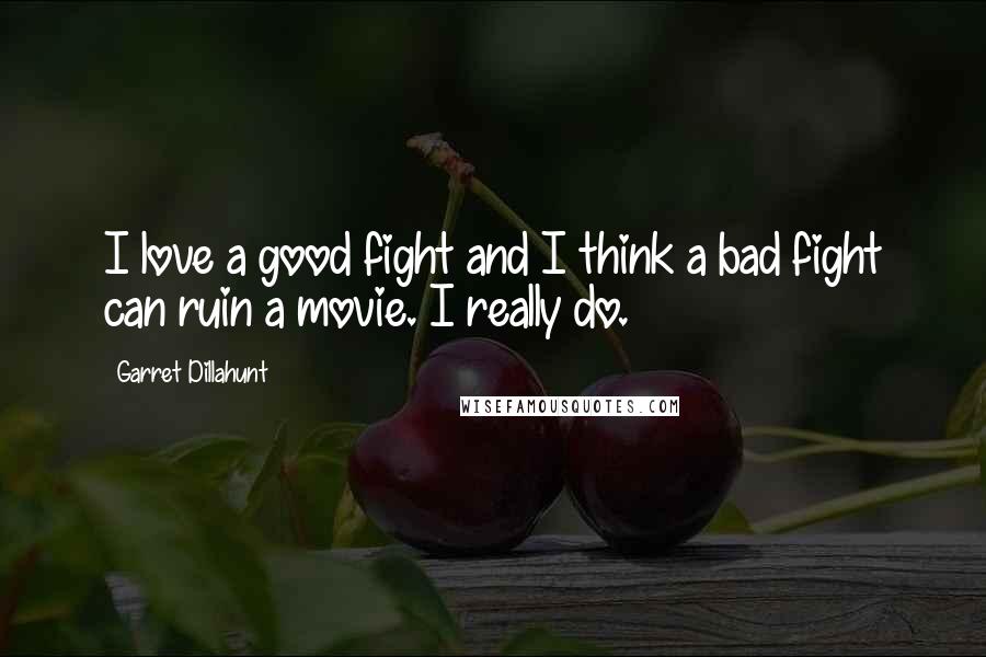 Garret Dillahunt Quotes: I love a good fight and I think a bad fight can ruin a movie. I really do.