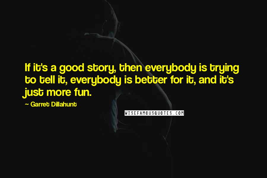 Garret Dillahunt Quotes: If it's a good story, then everybody is trying to tell it, everybody is better for it, and it's just more fun.