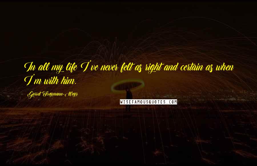 Garret Freymann-Weyr Quotes: In all my life I've never felt as right and certain as when I'm with him.