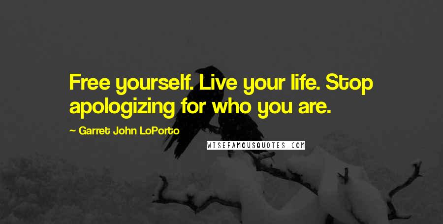 Garret John LoPorto Quotes: Free yourself. Live your life. Stop apologizing for who you are.