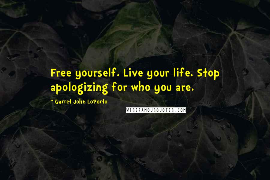 Garret John LoPorto Quotes: Free yourself. Live your life. Stop apologizing for who you are.