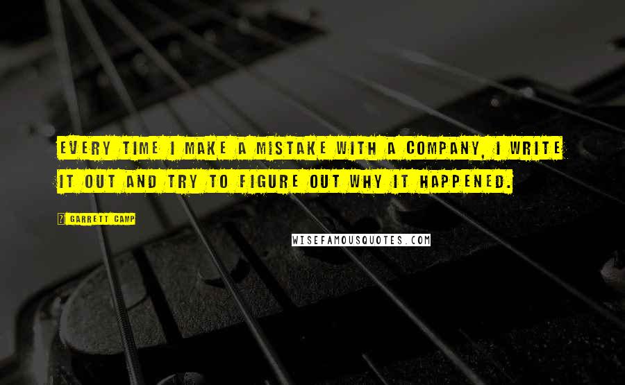 Garrett Camp Quotes: Every time I make a mistake with a company, I write it out and try to figure out why it happened.