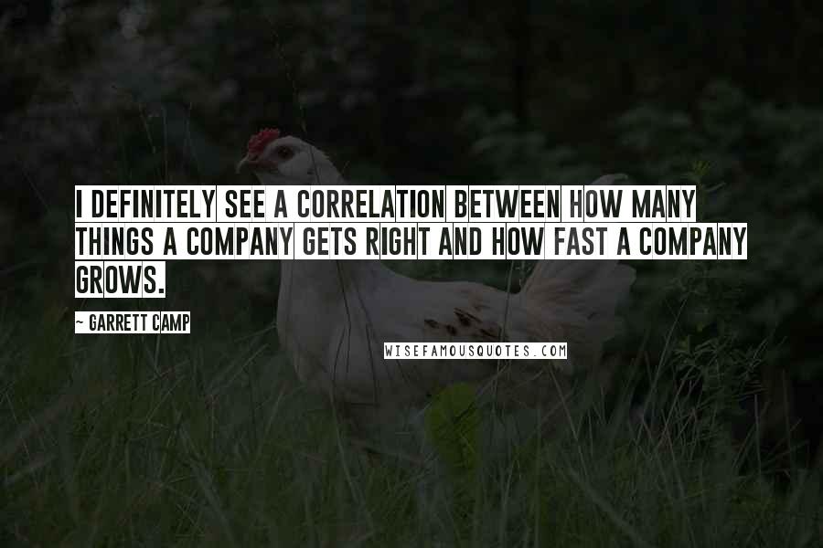 Garrett Camp Quotes: I definitely see a correlation between how many things a company gets right and how fast a company grows.