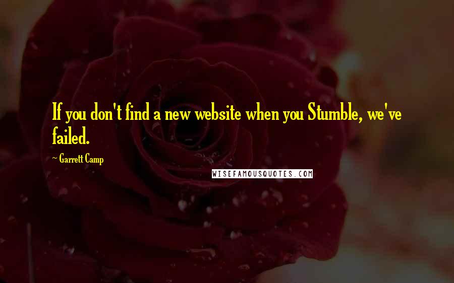 Garrett Camp Quotes: If you don't find a new website when you Stumble, we've failed.