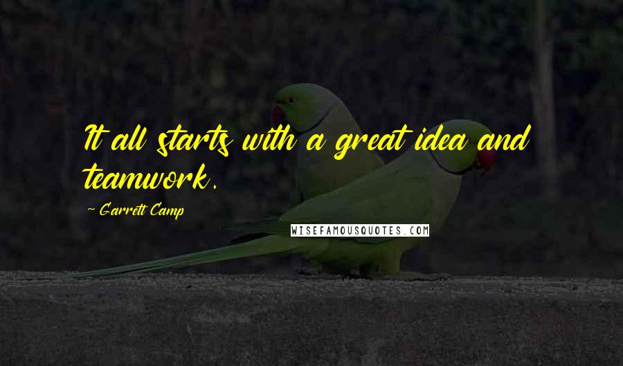 Garrett Camp Quotes: It all starts with a great idea and teamwork.