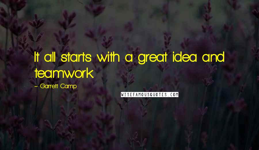 Garrett Camp Quotes: It all starts with a great idea and teamwork.