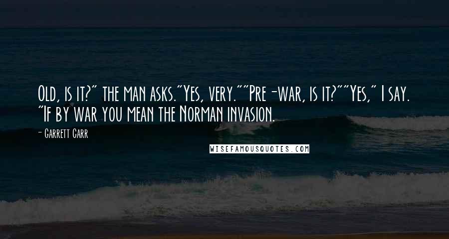 Garrett Carr Quotes: Old, is it?" the man asks."Yes, very.""Pre-war, is it?""Yes," I say. "If by war you mean the Norman invasion.