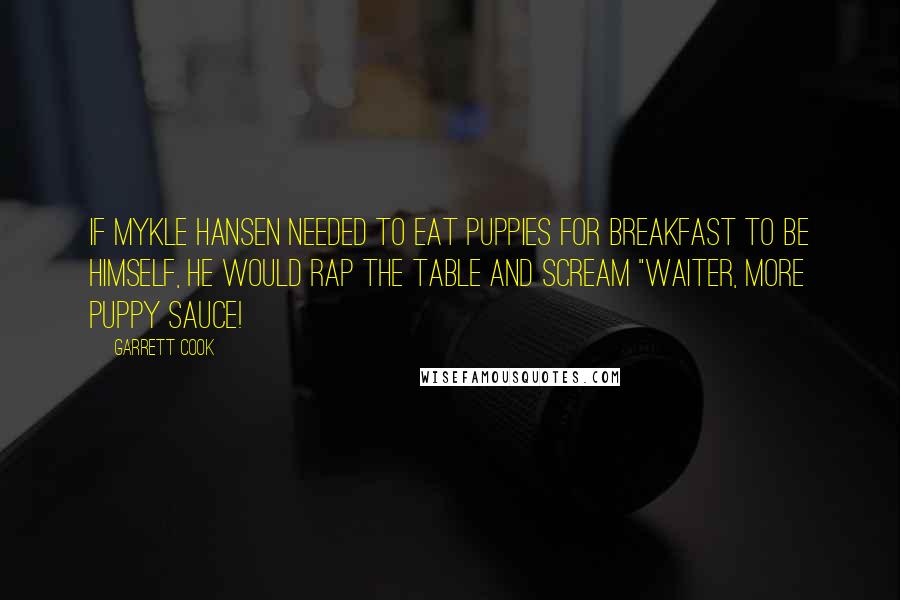 Garrett Cook Quotes: If Mykle Hansen needed to eat puppies for breakfast to be himself, he would rap the table and scream "waiter, more puppy sauce!