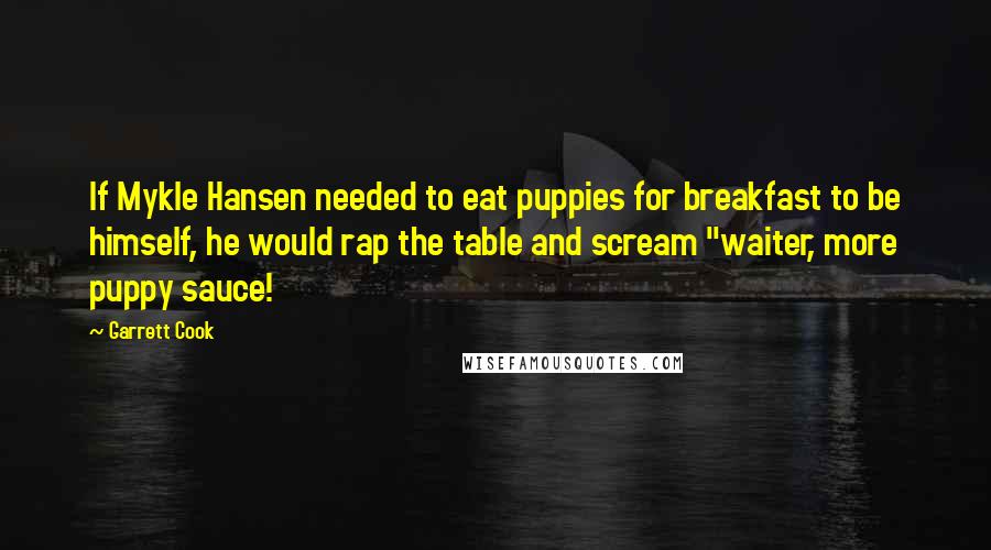 Garrett Cook Quotes: If Mykle Hansen needed to eat puppies for breakfast to be himself, he would rap the table and scream "waiter, more puppy sauce!