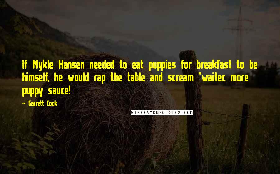Garrett Cook Quotes: If Mykle Hansen needed to eat puppies for breakfast to be himself, he would rap the table and scream "waiter, more puppy sauce!