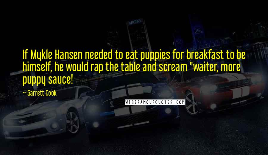 Garrett Cook Quotes: If Mykle Hansen needed to eat puppies for breakfast to be himself, he would rap the table and scream "waiter, more puppy sauce!