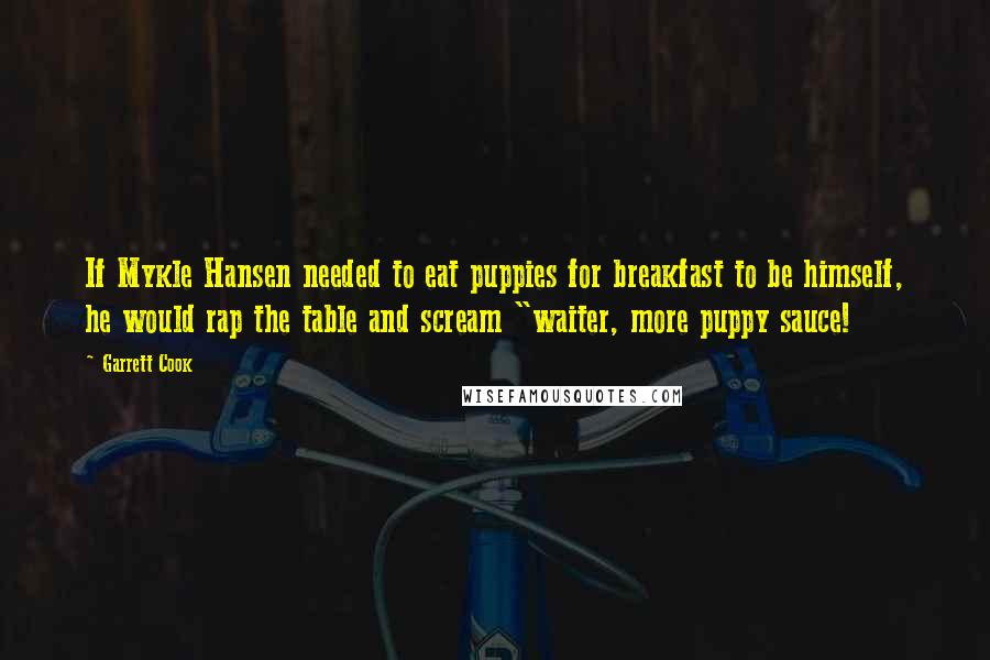 Garrett Cook Quotes: If Mykle Hansen needed to eat puppies for breakfast to be himself, he would rap the table and scream "waiter, more puppy sauce!