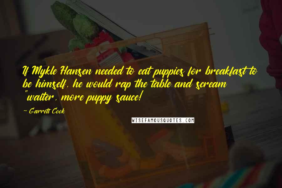 Garrett Cook Quotes: If Mykle Hansen needed to eat puppies for breakfast to be himself, he would rap the table and scream "waiter, more puppy sauce!