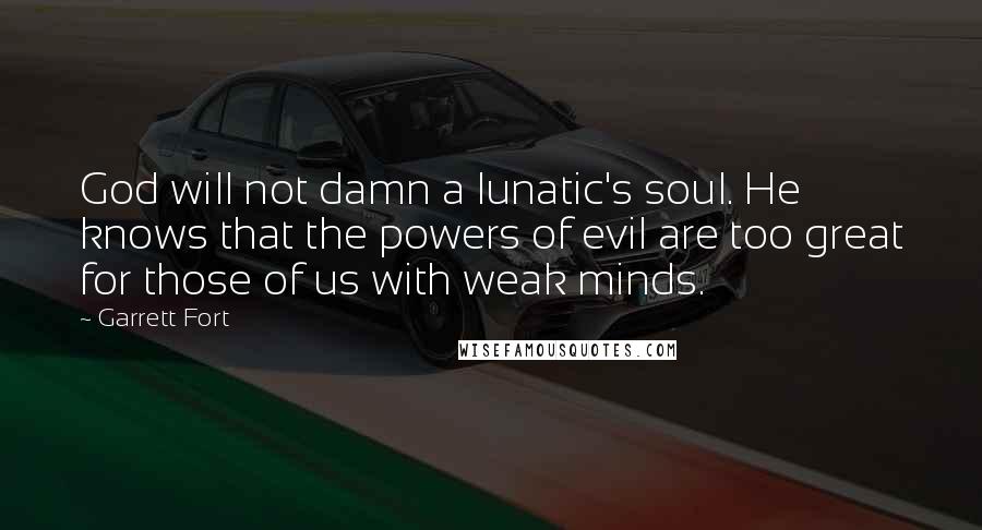 Garrett Fort Quotes: God will not damn a lunatic's soul. He knows that the powers of evil are too great for those of us with weak minds.