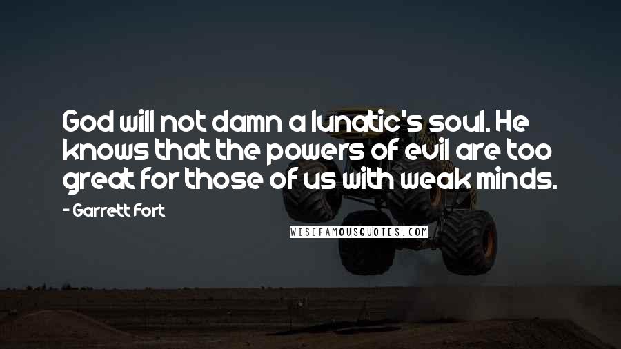 Garrett Fort Quotes: God will not damn a lunatic's soul. He knows that the powers of evil are too great for those of us with weak minds.