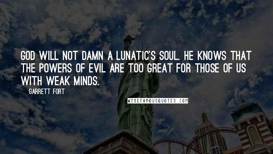 Garrett Fort Quotes: God will not damn a lunatic's soul. He knows that the powers of evil are too great for those of us with weak minds.