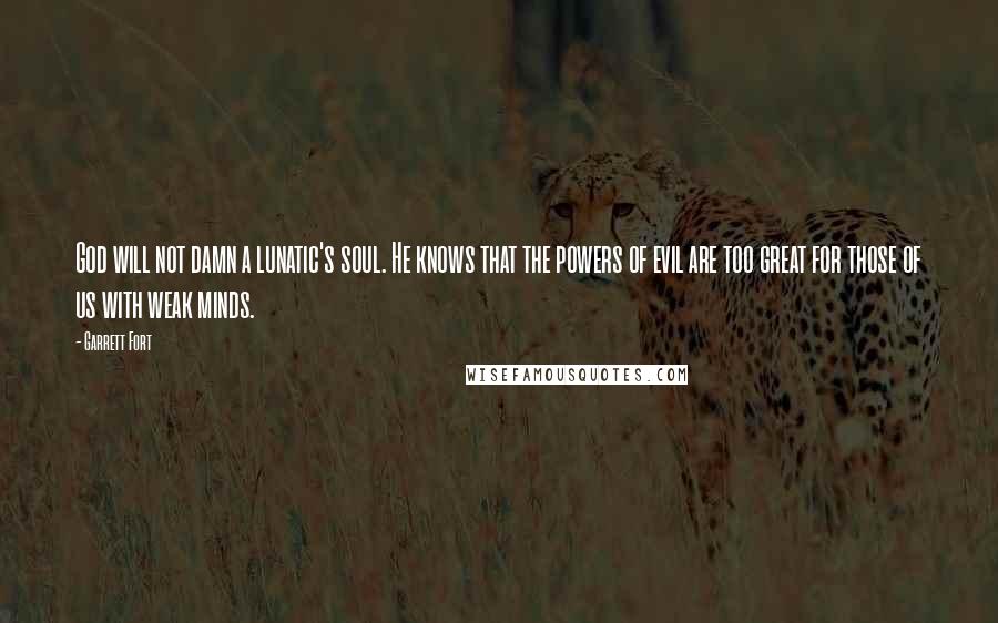 Garrett Fort Quotes: God will not damn a lunatic's soul. He knows that the powers of evil are too great for those of us with weak minds.