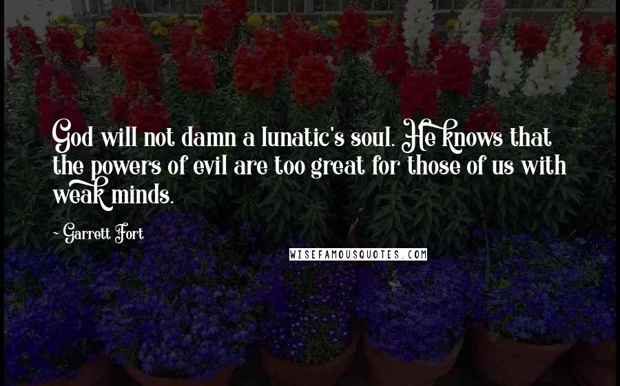 Garrett Fort Quotes: God will not damn a lunatic's soul. He knows that the powers of evil are too great for those of us with weak minds.