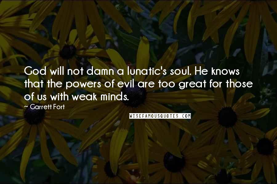 Garrett Fort Quotes: God will not damn a lunatic's soul. He knows that the powers of evil are too great for those of us with weak minds.