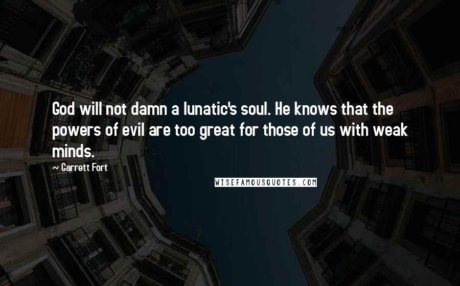 Garrett Fort Quotes: God will not damn a lunatic's soul. He knows that the powers of evil are too great for those of us with weak minds.