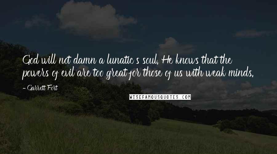 Garrett Fort Quotes: God will not damn a lunatic's soul. He knows that the powers of evil are too great for those of us with weak minds.