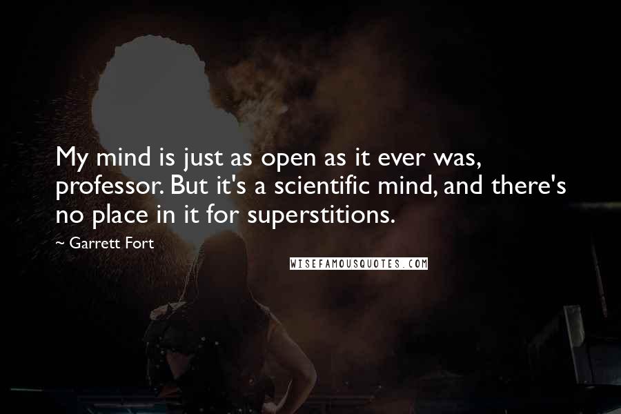 Garrett Fort Quotes: My mind is just as open as it ever was, professor. But it's a scientific mind, and there's no place in it for superstitions.